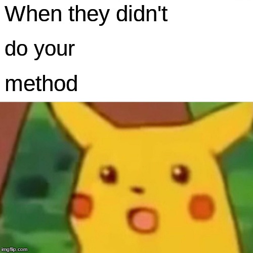 Surprised Pikachu Meme | When they didn't do your method | image tagged in memes,surprised pikachu | made w/ Imgflip meme maker