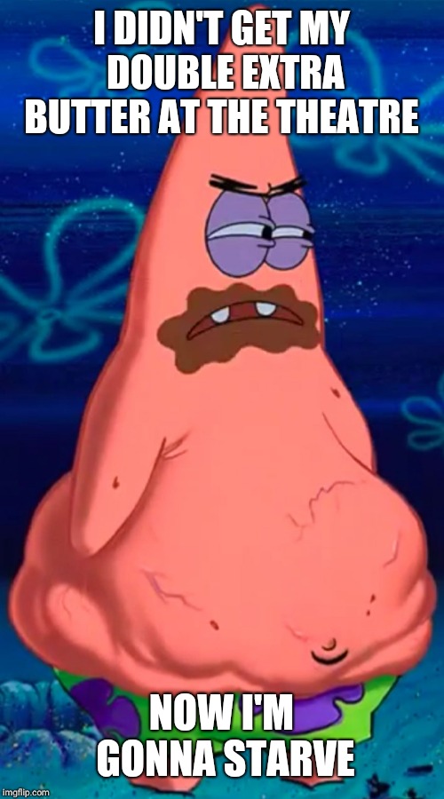 Patrick starving | I DIDN'T GET MY DOUBLE EXTRA BUTTER AT THE THEATRE; NOW I'M GONNA STARVE | image tagged in patrick starving | made w/ Imgflip meme maker