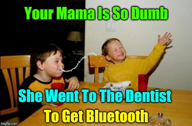 I hope she got her "Bluetooth" | Your Mama Is So Dumb; She Went To The Dentist; To Get Bluetooth | image tagged in memes,yo mamas so fat,bluetooth,dentist,frontpage | made w/ Imgflip meme maker