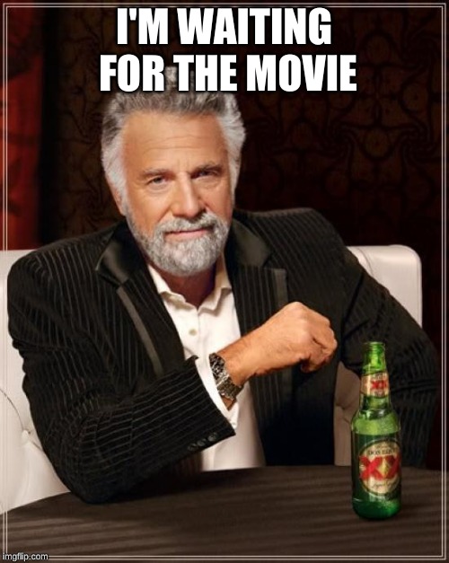 The Most Interesting Man In The World Meme | I'M WAITING FOR THE MOVIE | image tagged in memes,the most interesting man in the world | made w/ Imgflip meme maker