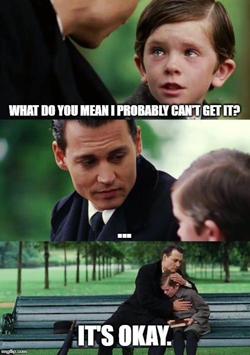 Finding Neverland Meme | WHAT DO YOU MEAN I PROBABLY CAN'T GET IT? ... IT'S OKAY. | image tagged in memes,finding neverland | made w/ Imgflip meme maker