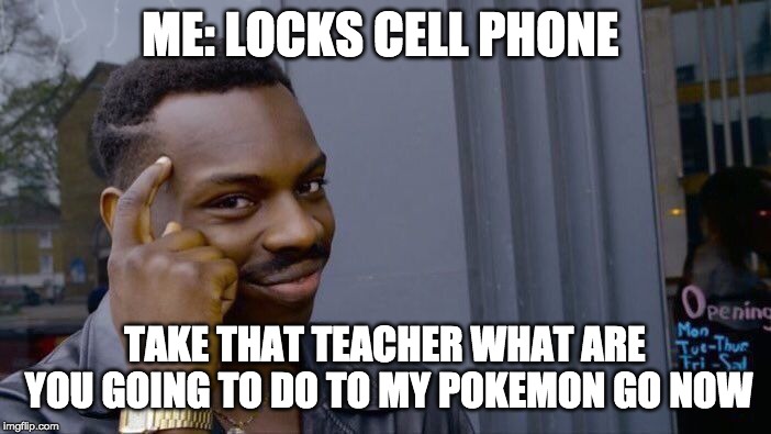 Roll Safe Think About It Meme | ME: LOCKS CELL PHONE TAKE THAT TEACHER WHAT ARE YOU GOING TO DO TO MY POKEMON GO NOW | image tagged in memes,roll safe think about it | made w/ Imgflip meme maker