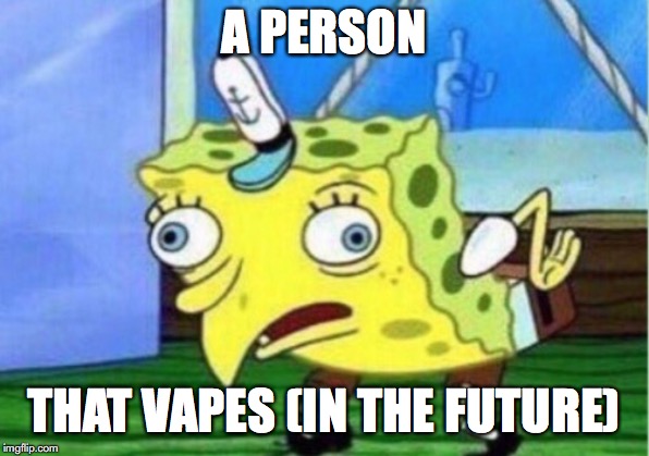 Mocking Spongebob Meme | A PERSON; THAT VAPES (IN THE FUTURE) | image tagged in memes,mocking spongebob | made w/ Imgflip meme maker