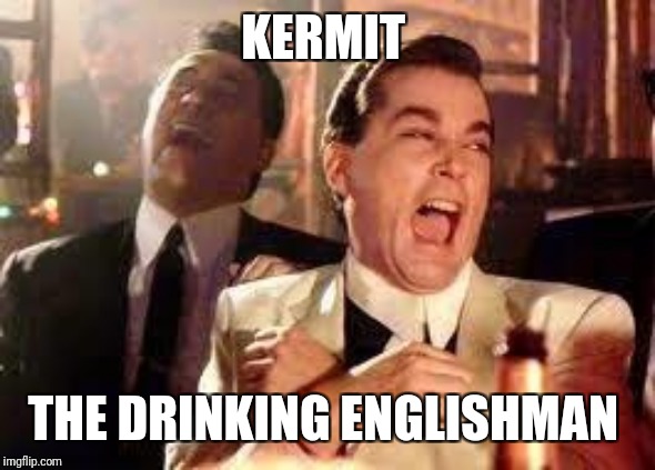 And then he said .... | KERMIT THE DRINKING ENGLISHMAN | image tagged in and then he said | made w/ Imgflip meme maker