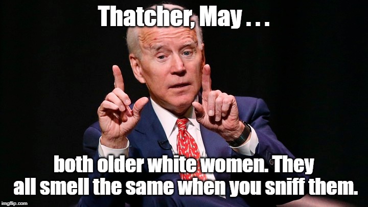 Biden say Thatcher called him from the grave. Later says it was May. | Thatcher, May . . . both older white women. They all smell the same when you sniff them. | image tagged in joe biden,margaret thatcher,teresa may | made w/ Imgflip meme maker
