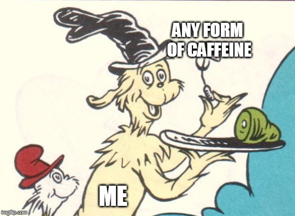 Green Eggs Ham | ANY FORM OF CAFFEINE; ME | image tagged in green eggs ham | made w/ Imgflip meme maker