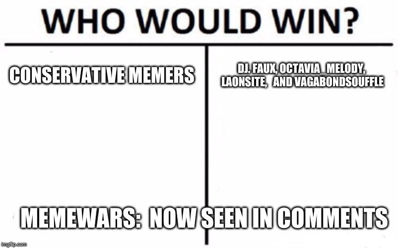 Who Would Win? | CONSERVATIVE MEMERS; DJ. FAUX,
OCTAVIA_MELODY, LAONSITE, 
 AND VAGABONDSOUFFLE; MEMEWARS:  NOW SEEN IN COMMENTS | image tagged in memes,who would win | made w/ Imgflip meme maker