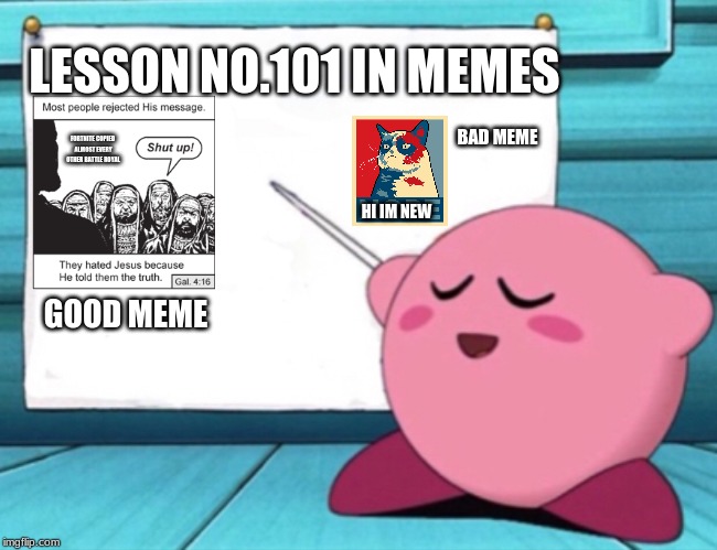 Lesson No.101 In Memes | LESSON NO.101 IN MEMES; BAD MEME; FORTNITE COPIED ALMOST EVERY OTHER BATTLE ROYAL; HI IM NEW; GOOD MEME | image tagged in kirby's lesson,memes,sucky memes,jesus | made w/ Imgflip meme maker