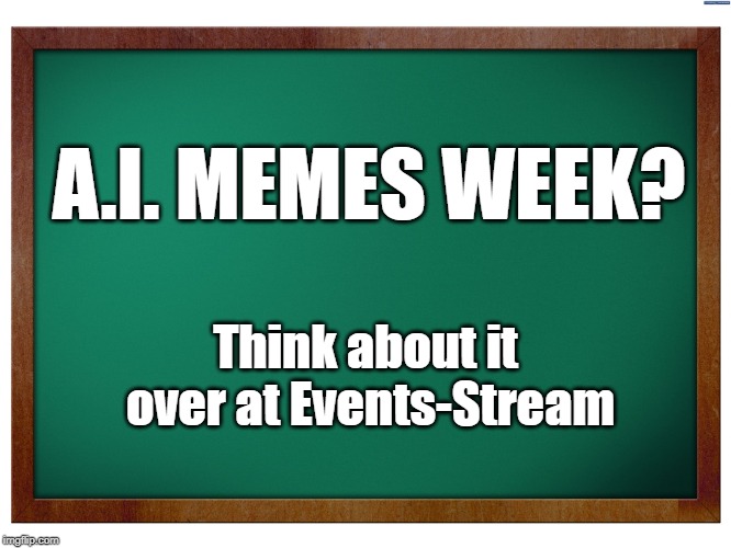 Green Blank Blackboard | A.I. MEMES WEEK? Think about it over at Events-Stream | image tagged in green blank blackboard | made w/ Imgflip meme maker