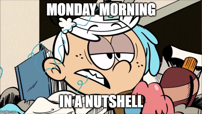 Lincoln on Mondays | MONDAY MORNING; IN A NUTSHELL | image tagged in the loud house,nickelodeon,monday mornings,2019,cartoon,hygiene | made w/ Imgflip meme maker