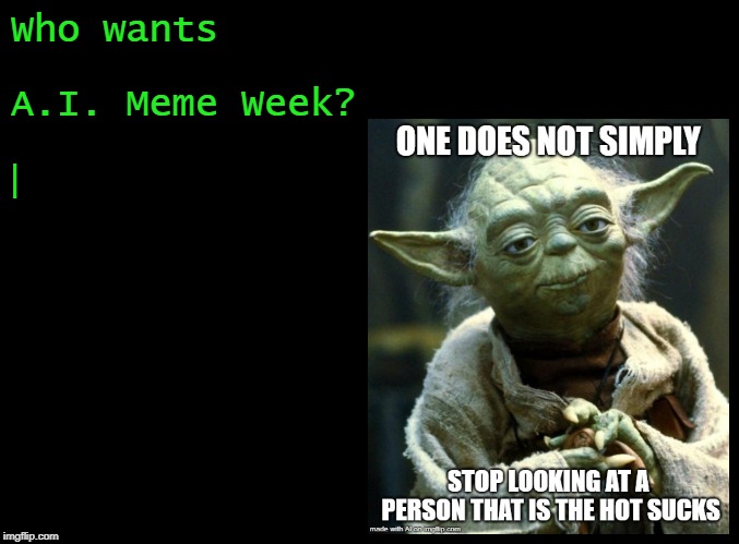 Because the generator is damn funny! | Who wants; A.I. Meme Week? | | image tagged in blank black,ai week,yoda | made w/ Imgflip meme maker