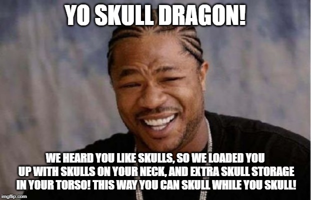 Yo Dawg Heard You Meme | YO SKULL DRAGON! WE HEARD YOU LIKE SKULLS, SO WE LOADED YOU UP WITH SKULLS ON YOUR NECK, AND EXTRA SKULL STORAGE IN YOUR TORSO! THIS WAY YOU CAN SKULL WHILE YOU SKULL! | image tagged in memes,yo dawg heard you | made w/ Imgflip meme maker