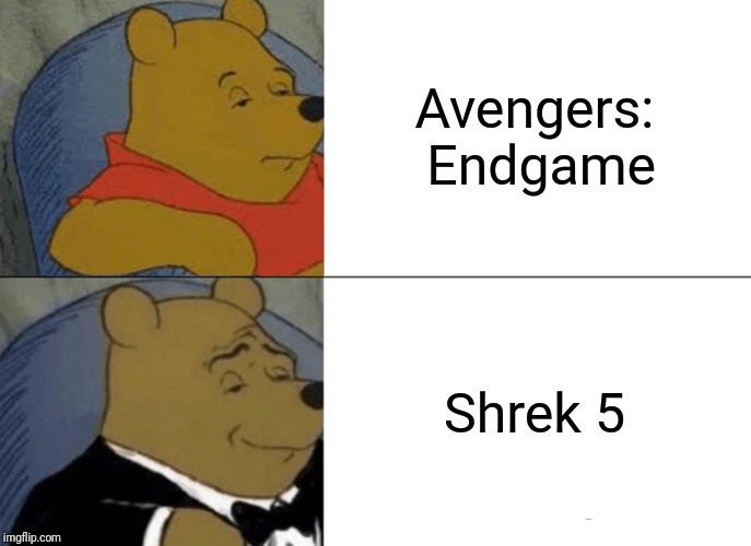 Movie's be be all like... | Avengers: Endgame; Shrek 5 | image tagged in memes,tuxedo winnie the pooh | made w/ Imgflip meme maker