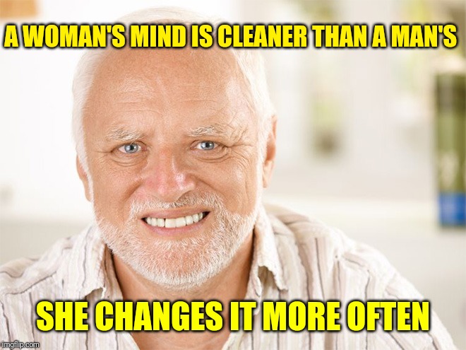 I keep wondering why.. | A WOMAN'S MIND IS CLEANER THAN A MAN'S; SHE CHANGES IT MORE OFTEN | image tagged in awkward smiling old man,memes,women | made w/ Imgflip meme maker