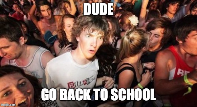 Sudden Clarity Clarence Meme | DUDE GO BACK TO SCHOOL | image tagged in memes,sudden clarity clarence | made w/ Imgflip meme maker