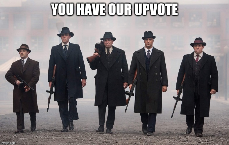 Gangsters | YOU HAVE OUR UPVOTE | image tagged in gangsters | made w/ Imgflip meme maker