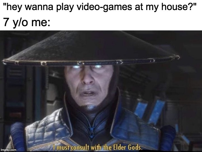 I live in a deep, dark hole where i'm not allowed to wear headphones, help. | "hey wanna play video-games at my house?"; 7 y/o me: | image tagged in i must consult with the elder gods | made w/ Imgflip meme maker
