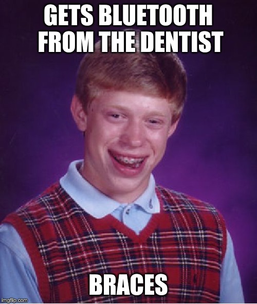 Bad Luck Brian Meme | GETS BLUETOOTH FROM THE DENTIST BRACES | image tagged in memes,bad luck brian | made w/ Imgflip meme maker