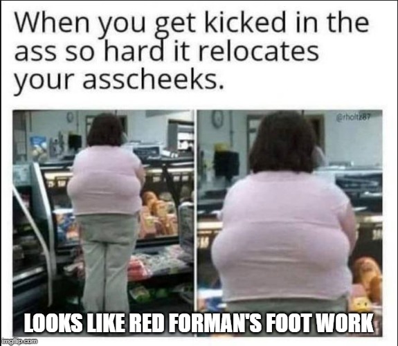 Red's Foot in the ass | LOOKS LIKE RED FORMAN'S FOOT WORK | image tagged in red forman,red forman foot | made w/ Imgflip meme maker