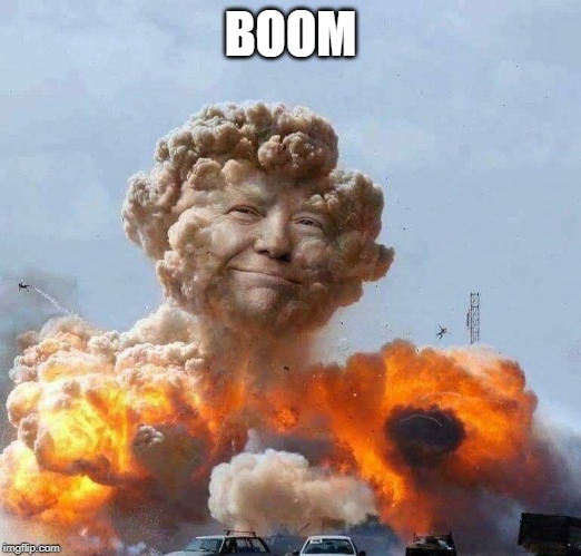 BOOM | image tagged in trump,atomic bomb | made w/ Imgflip meme maker