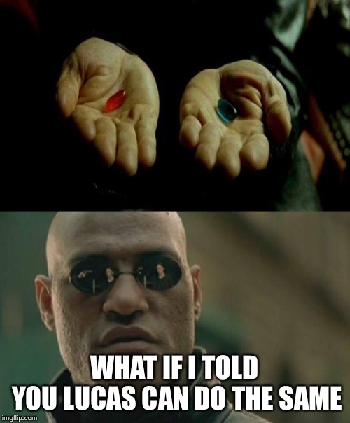 WHAT IF I TOLD YOU
LUCAS CAN DO THE SAME | image tagged in memes,matrix morpheus,matrix pills | made w/ Imgflip meme maker