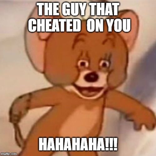 Polish Jerry | THE GUY THAT CHEATED  ON YOU; HAHAHAHA!!! | image tagged in polish jerry | made w/ Imgflip meme maker