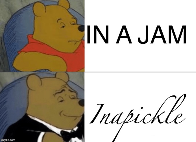 Tuxedo Winnie The Pooh Meme |  IN A JAM; Inapickle | image tagged in memes,tuxedo winnie the pooh | made w/ Imgflip meme maker