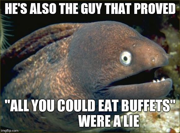 Bad Joke Eel Meme | HE'S ALSO THE GUY THAT PROVED "ALL YOU COULD EAT BUFFETS"               WERE A LIE | image tagged in memes,bad joke eel | made w/ Imgflip meme maker