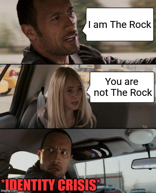 The Rock Driving Meme | I am The Rock; You are not The Rock; *IDENTITY CRISIS* | image tagged in memes,the rock driving | made w/ Imgflip meme maker