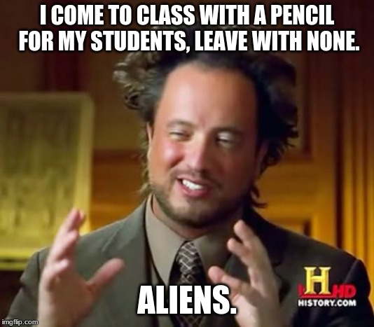 Ancient Aliens | I COME TO CLASS WITH A PENCIL FOR MY STUDENTS, LEAVE WITH NONE. ALIENS. | image tagged in memes,ancient aliens | made w/ Imgflip meme maker