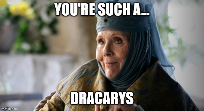 Lady Olenna | YOU'RE SUCH A... DRACARYS | image tagged in lady olenna | made w/ Imgflip meme maker