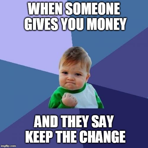 Keep the change | WHEN SOMEONE GIVES YOU MONEY; AND THEY SAY KEEP THE CHANGE | image tagged in memes,success kid | made w/ Imgflip meme maker