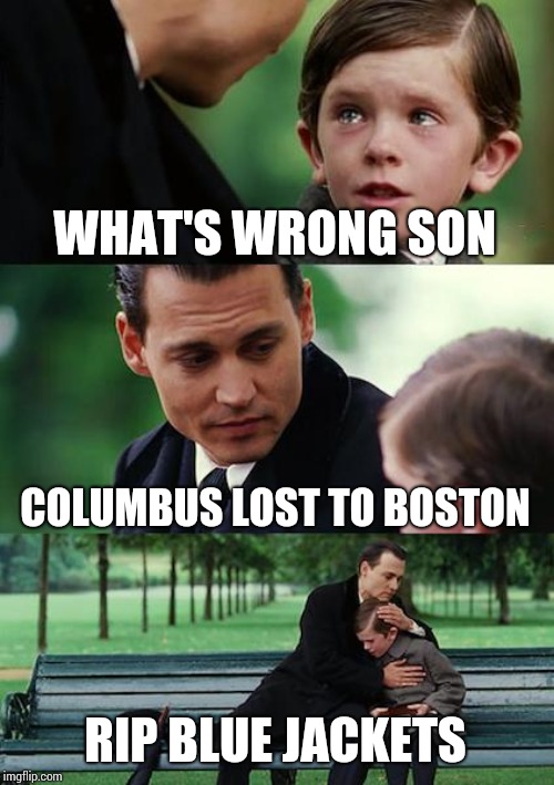 Finding Neverland | WHAT'S WRONG SON; COLUMBUS LOST TO BOSTON; RIP BLUE JACKETS | image tagged in memes,finding neverland | made w/ Imgflip meme maker