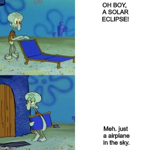 Squidward Lounge Chair Meme | OH BOY, A SOLAR ECLIPSE! Meh. just a airplane in the sky. | image tagged in squidward lounge chair meme | made w/ Imgflip meme maker