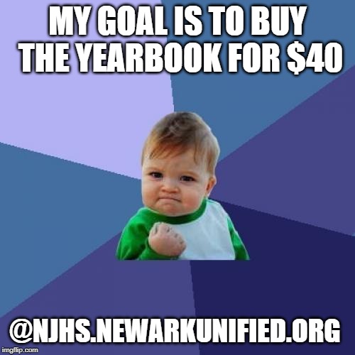 Success Kid | MY GOAL IS TO BUY THE YEARBOOK FOR $40; @NJHS.NEWARKUNIFIED.ORG | image tagged in memes,success kid | made w/ Imgflip meme maker