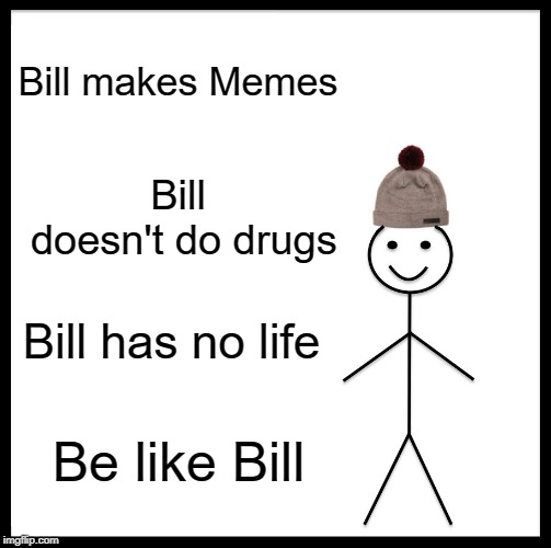 Be Like Bill Meme | Bill makes Memes; Bill doesn't do drugs; Bill has no life; Be like Bill | image tagged in memes,be like bill | made w/ Imgflip meme maker