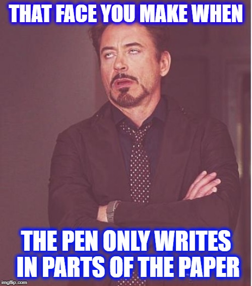 Face You Make Robert Downey Jr Meme | THAT FACE YOU MAKE WHEN; THE PEN ONLY WRITES IN PARTS OF THE PAPER | image tagged in memes,face you make robert downey jr | made w/ Imgflip meme maker