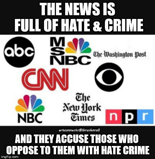 Media lies | THE NEWS IS FULL OF HATE & CRIME; artconnects@ibrushnroll; AND THEY ACCUSE THOSE WHO OPPOSE TO THEM WITH HATE CRIME | image tagged in media lies | made w/ Imgflip meme maker