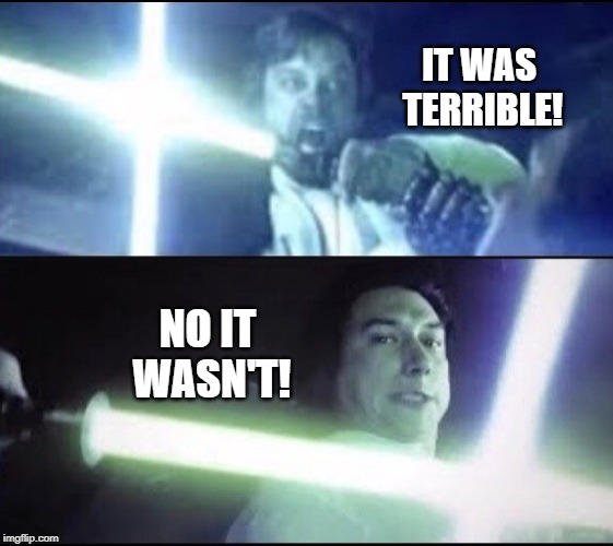 Luke v Ben Solo | IT WAS TERRIBLE! NO IT WASN'T! | image tagged in luke v ben solo | made w/ Imgflip meme maker