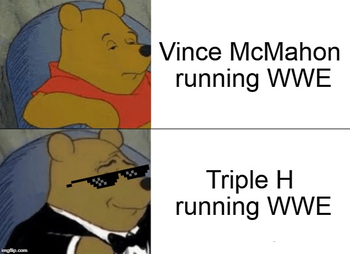 Tuxedo Winnie The Pooh | Vince McMahon running WWE; Triple H running WWE | image tagged in memes,tuxedo winnie the pooh | made w/ Imgflip meme maker