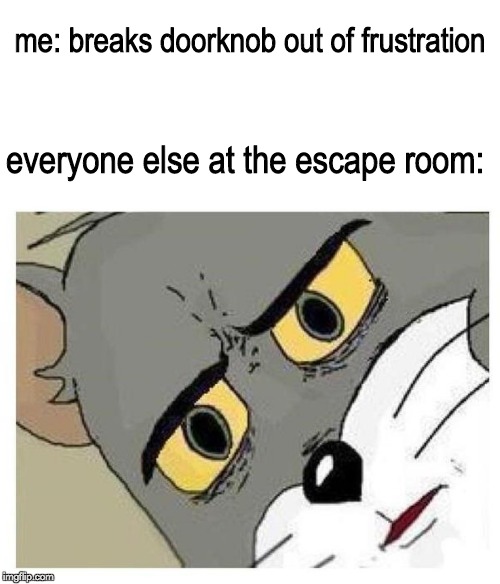 Unsettled Tom | me: breaks doorknob out of frustration; everyone else at the escape room: | image tagged in unsettled tom | made w/ Imgflip meme maker
