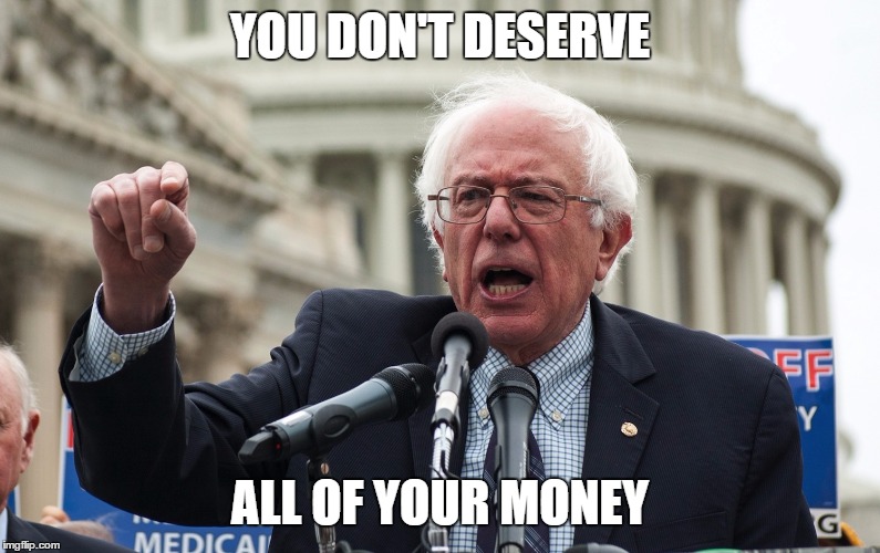 Bernie Sanders | YOU DON'T DESERVE; ALL OF YOUR MONEY | image tagged in bernie sanders,random,political meme,politics | made w/ Imgflip meme maker