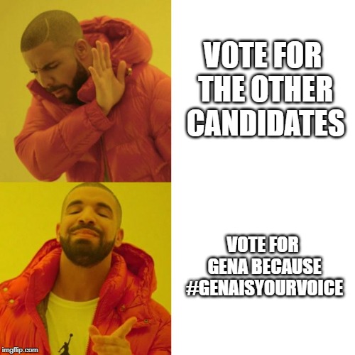Drake Blank | VOTE FOR THE OTHER CANDIDATES; VOTE FOR GENA BECAUSE #GENAISYOURVOICE | image tagged in drake blank | made w/ Imgflip meme maker