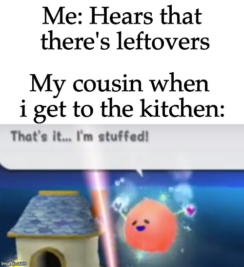 Me: Hears that there's leftovers; My cousin when i get to the kitchen: | image tagged in super mario | made w/ Imgflip meme maker