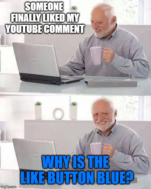 Hide the Pain Harold Meme | SOMEONE FINALLY LIKED MY YOUTUBE COMMENT; WHY IS THE LIKE BUTTON BLUE? | image tagged in memes,hide the pain harold | made w/ Imgflip meme maker