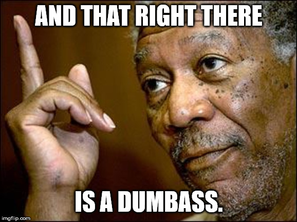 This Morgan Freeman | AND THAT RIGHT THERE; IS A DUMBASS. | image tagged in this morgan freeman | made w/ Imgflip meme maker