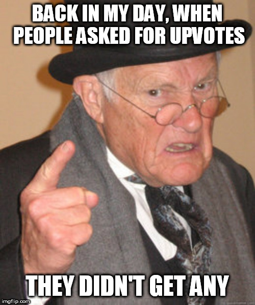 BACK IN MY DAY, WHEN PEOPLE ASKED FOR UPVOTES THEY DIDN'T GET ANY | image tagged in memes,back in my day | made w/ Imgflip meme maker