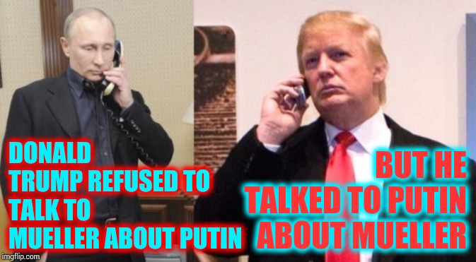 Cause If My Eyes Don't Deceive Me 
There's Something Going Wrong Around Here | DONALD TRUMP REFUSED TO TALK TO MUELLER ABOUT PUTIN; BUT HE TALKED TO PUTIN ABOUT MUELLER | image tagged in trump putin phone call,trump unfit unqualified dangerous,trump traitor,liar in chief,lock him up,memes | made w/ Imgflip meme maker