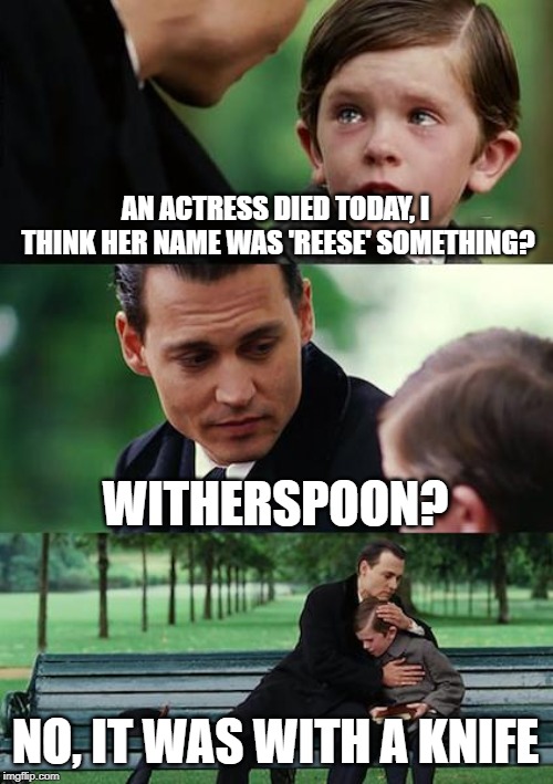 With a spoon? | AN ACTRESS DIED TODAY, I THINK HER NAME WAS 'REESE' SOMETHING? WITHERSPOON? NO, IT WAS WITH A KNIFE | image tagged in memes,finding neverland,dad joke,spoon,knife,dad joke meme | made w/ Imgflip meme maker