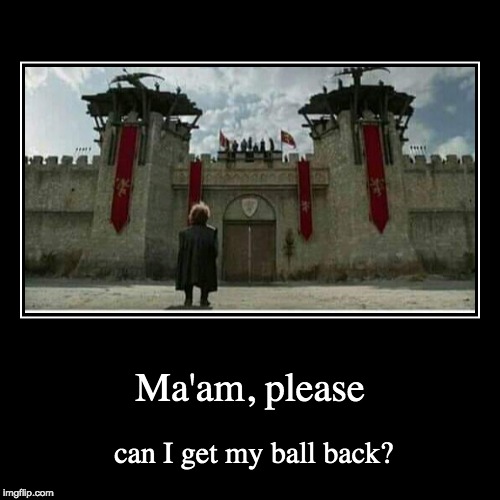 GOT my ball | image tagged in funny,demotivationals | made w/ Imgflip demotivational maker